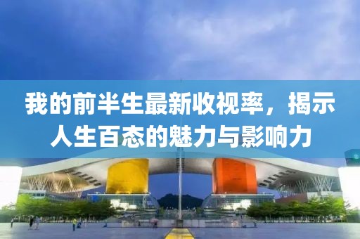 我的前半生最新收視率，揭示人生百態(tài)的魅力與影響力