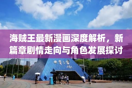 海賊王最新漫畫深度解析，新篇章劇情走向與角色發(fā)展探討