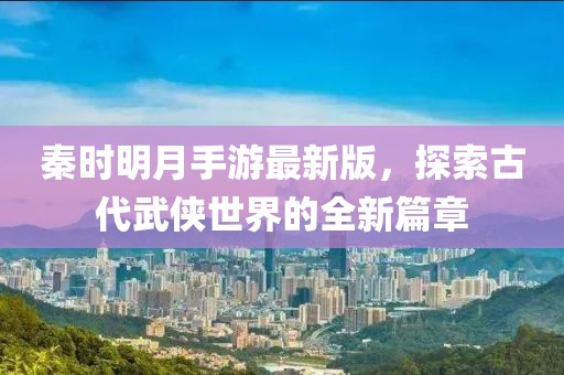 秦時(shí)明月手游最新版，探索古代武俠世界的全新篇章