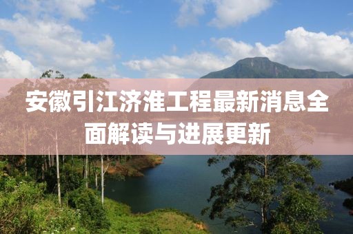 安徽引江濟(jì)淮工程最新消息全面解讀與進(jìn)展更新