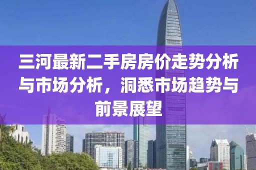 三河最新二手房房價走勢分析與市場分析，洞悉市場趨勢與前景展望