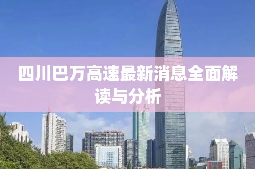 四川巴萬高速最新消息全面解讀與分析