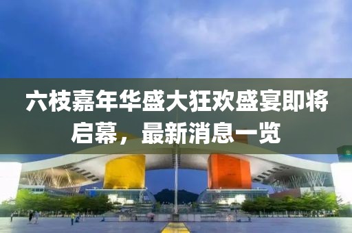 六枝嘉年華盛大狂歡盛宴即將啟幕，最新消息一覽