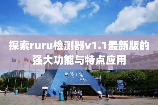 探索ruru檢測器v1.1最新版的強(qiáng)大功能與特點(diǎn)應(yīng)用