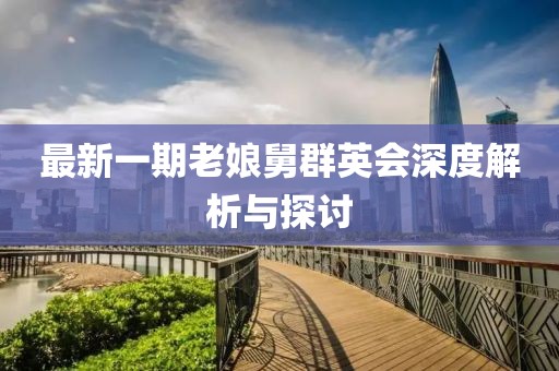最新一期老娘舅群英會深度解析與探討