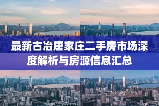 最新古冶唐家莊二手房市場(chǎng)深度解析與房源信息匯總