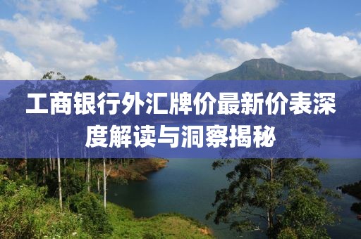 工商銀行外匯牌價(jià)最新價(jià)表深度解讀與洞察揭秘