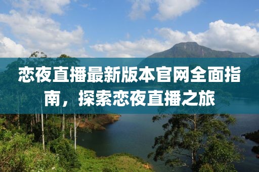 戀夜直播最新版本官網(wǎng)全面指南，探索戀夜直播之旅