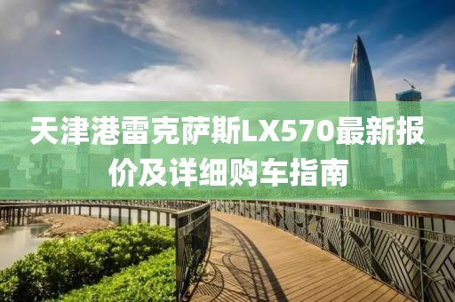 天津港雷克薩斯LX570最新報價及詳細購車指南