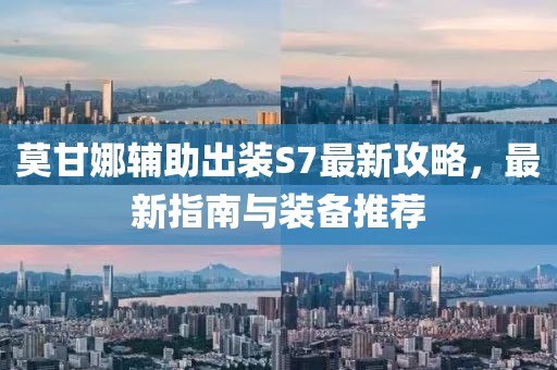 莫甘娜輔助出裝S7最新攻略，最新指南與裝備推薦