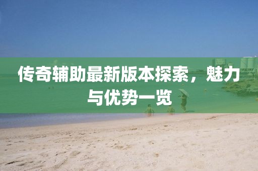傳奇輔助最新版本探索，魅力與優(yōu)勢(shì)一覽