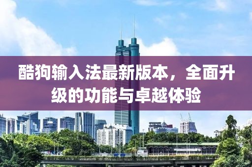 酷狗輸入法最新版本，全面升級的功能與卓越體驗