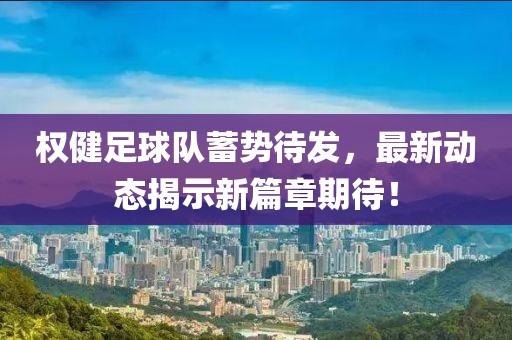 權(quán)健足球隊(duì)蓄勢待發(fā)，最新動(dòng)態(tài)揭示新篇章期待！