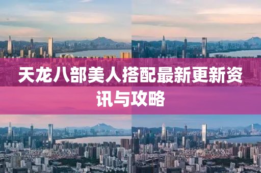 天龍八部美人搭配最新更新資訊與攻略