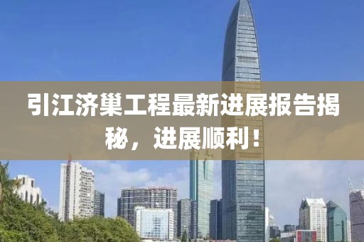 引江濟巢工程最新進展報告揭秘，進展順利！
