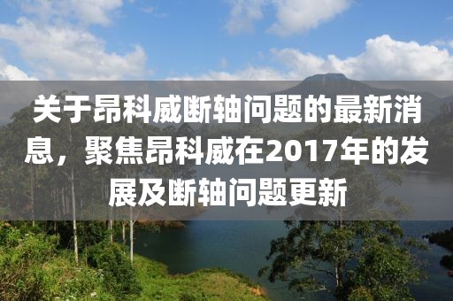關(guān)于昂科威斷軸問題的最新消息，聚焦昂科威在2017年的發(fā)展及斷軸問題更新