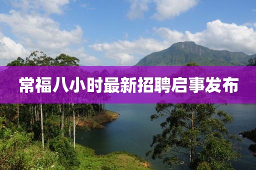 常福八小時(shí)最新招聘啟事發(fā)布