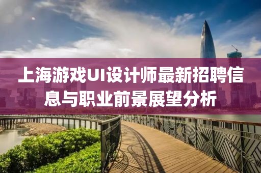 上海游戲UI設(shè)計(jì)師最新招聘信息與職業(yè)前景展望分析