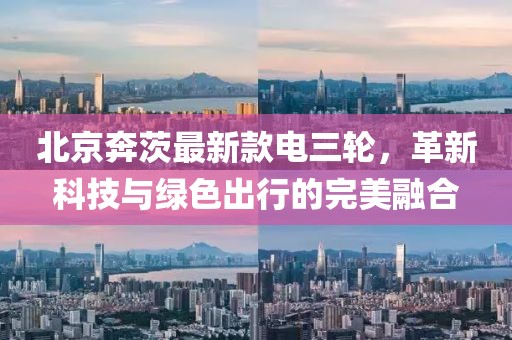 北京奔茨最新款電三輪，革新科技與綠色出行的完美融合