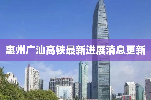 惠州廣汕高鐵最新進展消息更新