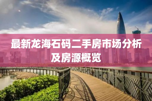 最新龍海石碼二手房市場(chǎng)分析及房源概覽
