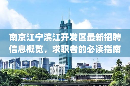 南京江寧濱江開發(fā)區(qū)最新招聘信息概覽，求職者的必讀指南
