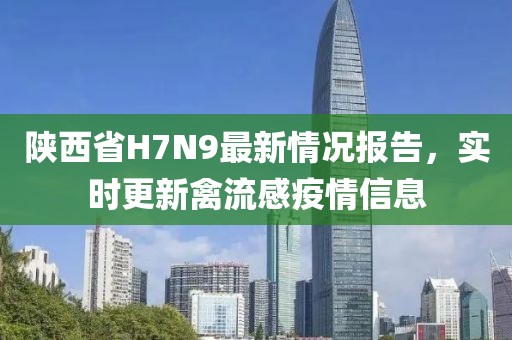 陜西省H7N9最新情況報告，實時更新禽流感疫情信息
