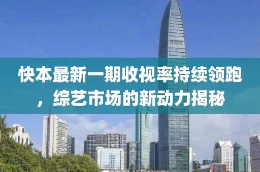 快本最新一期收視率持續(xù)領(lǐng)跑，綜藝市場的新動力揭秘