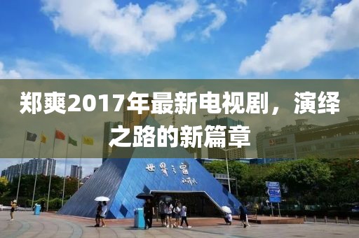 鄭爽2017年最新電視劇，演繹之路的新篇章