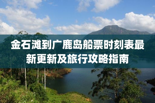 金石灘到廣鹿島船票時(shí)刻表最新更新及旅行攻略指南