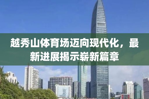 越秀山體育場邁向現(xiàn)代化，最新進展揭示嶄新篇章