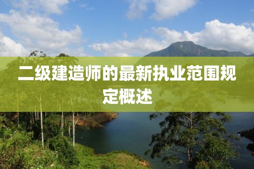 二級(jí)建造師的最新執(zhí)業(yè)范圍規(guī)定概述