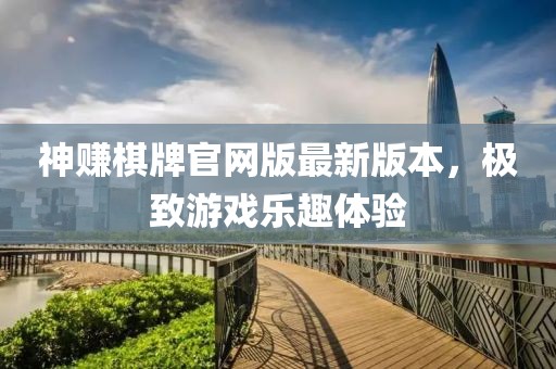 神賺棋牌官網(wǎng)版最新版本，極致游戲樂趣體驗