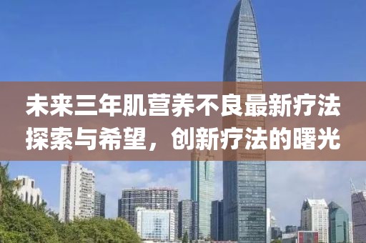 未來三年肌營養(yǎng)不良最新療法探索與希望，創(chuàng)新療法的曙光