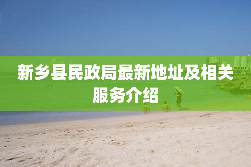 新鄉(xiāng)縣民政局最新地址及相關服務介紹