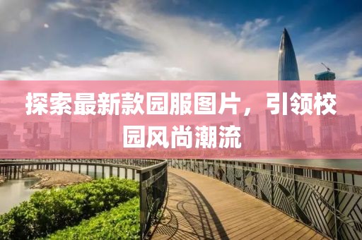 探索最新款園服圖片，引領校園風尚潮流