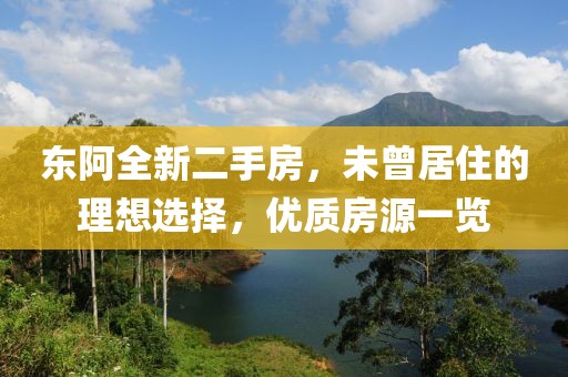 東阿全新二手房，未曾居住的理想選擇，優(yōu)質(zhì)房源一覽