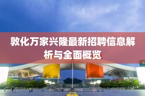 敦化萬家興隆最新招聘信息解析與全面概覽