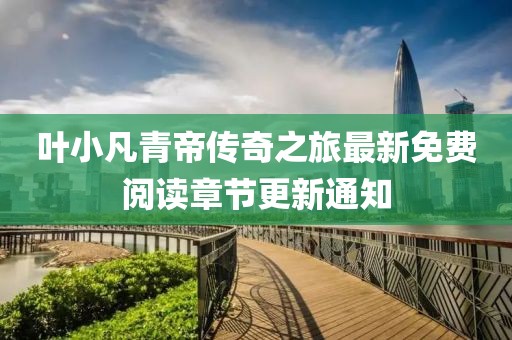 葉小凡青帝傳奇之旅最新免費(fèi)閱讀章節(jié)更新通知