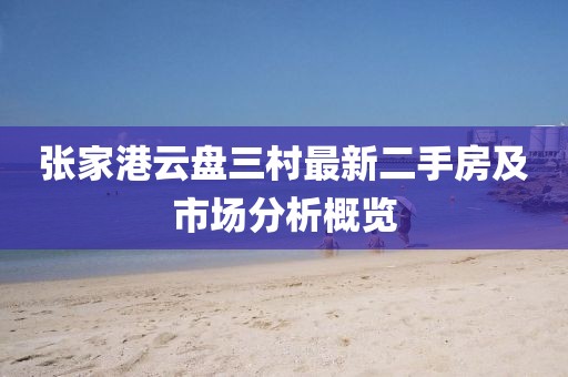 張家港云盤三村最新二手房及市場(chǎng)分析概覽
