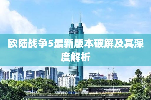 歐陸戰(zhàn)爭5最新版本破解及其深度解析