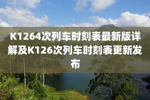 K1264次列車時刻表最新版詳解及K126次列車時刻表更新發(fā)布