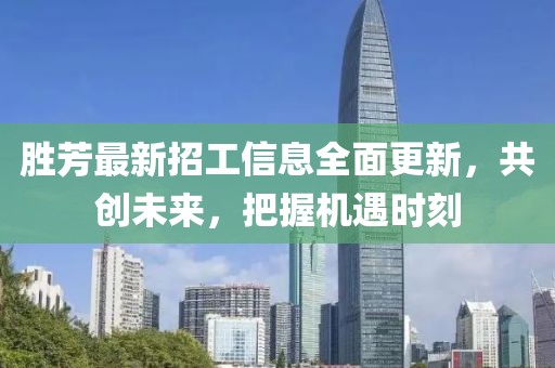 勝芳最新招工信息全面更新，共創(chuàng)未來，把握機(jī)遇時刻