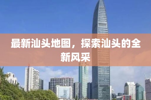 最新汕頭地圖，探索汕頭的全新風(fēng)采