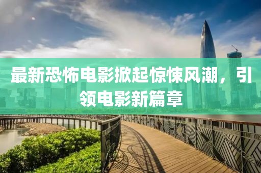 最新恐怖電影掀起驚悚風潮，引領(lǐng)電影新篇章