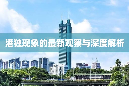 港獨現(xiàn)象的最新觀察與深度解析