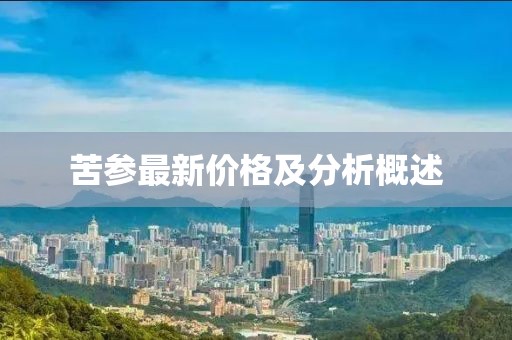 苦參最新價(jià)格及分析概述
