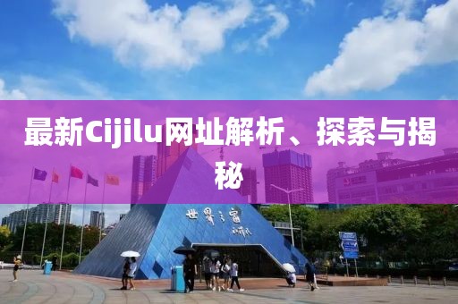 最新Cijilu網(wǎng)址解析、探索與揭秘