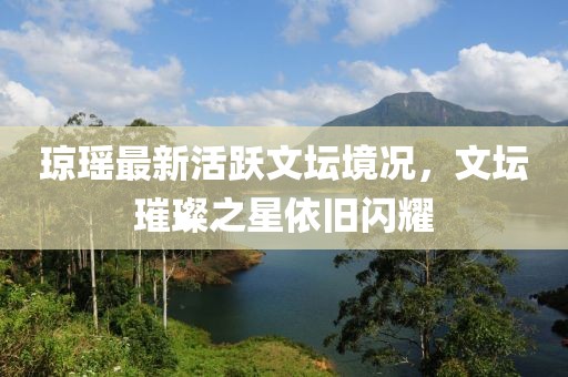 瓊瑤最新活躍文壇境況，文壇璀璨之星依舊閃耀