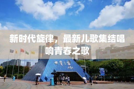 新時(shí)代旋律，最新兒歌集結(jié)唱響青春之歌